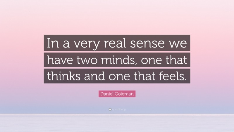 Daniel Goleman Quote: “In a very real sense we have two minds, one that thinks and one that feels.”