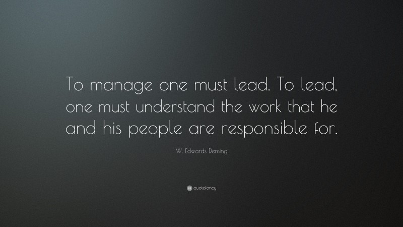 W. Edwards Deming Quote: “To manage one must lead. To lead, one must understand the work that he and his people are responsible for.”