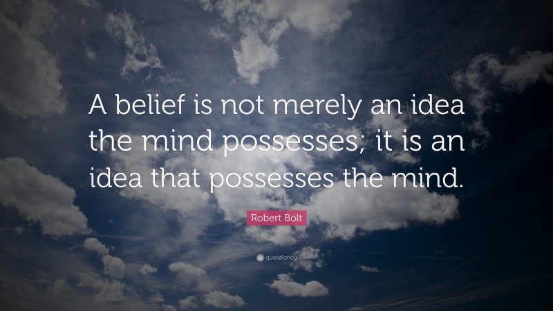 Robert Bolt Quote: “A belief is not merely an idea the mind possesses; it is an idea that possesses the mind.”