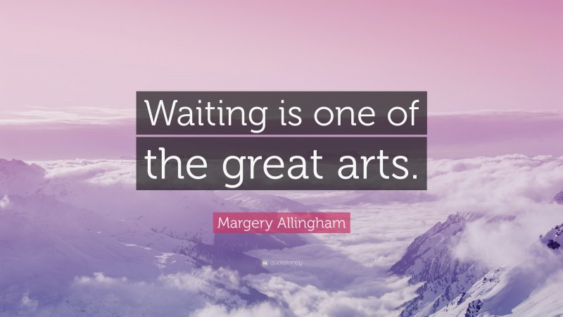 Margery Allingham Quote: “Waiting is one of the great arts.”