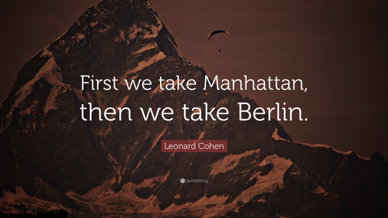 Leonard Cohen Quote: “First we take Manhattan, then we take Berlin.”