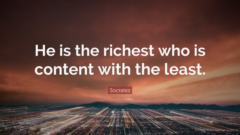 Socrates Quote: “He is the richest who is content with the least.”