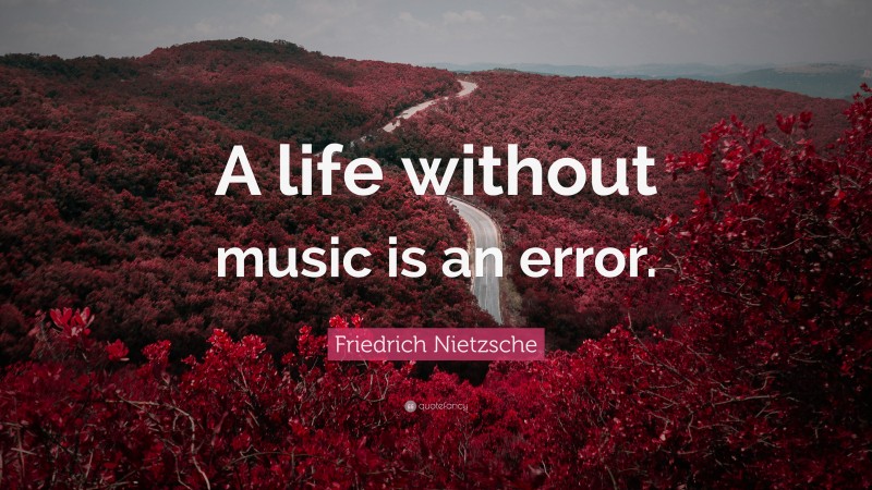 Friedrich Nietzsche Quote: “A life without music is an error.”