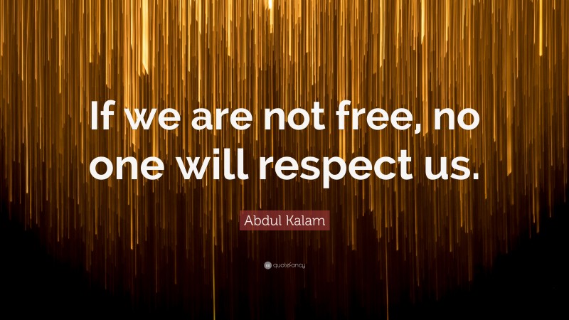 Abdul Kalam Quote: “If we are not free, no one will respect us.”