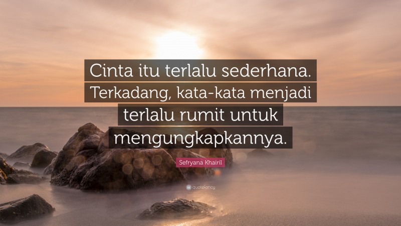 Sefryana Khairil Quote: “Cinta itu terlalu sederhana. Terkadang, kata-kata menjadi terlalu rumit untuk mengungkapkannya.”