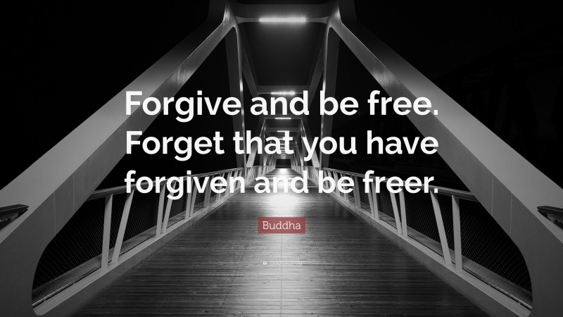 Buddha Quote: “Forgive and be free. Forget that you have forgiven and be freer.”