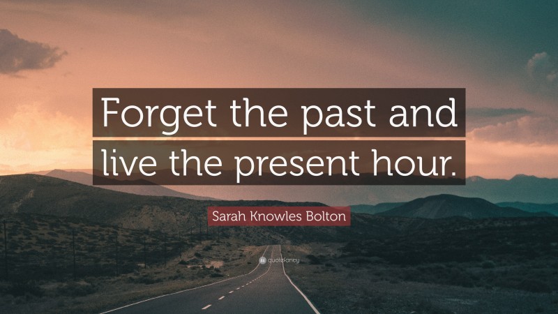 Sarah Knowles Bolton Quote: “Forget the past and live the present hour.”