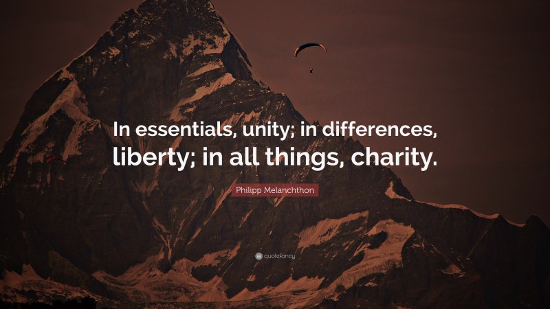Philipp Melanchthon Quote: “In essentials, unity; in differences, liberty; in all things, charity.”