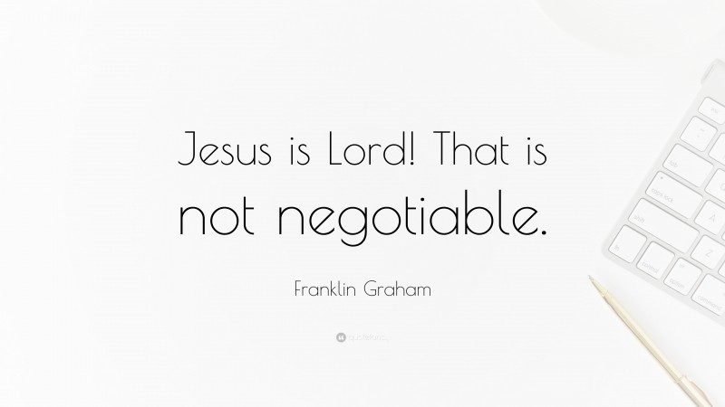 Franklin Graham Quote: “Jesus is Lord! That is not negotiable.”