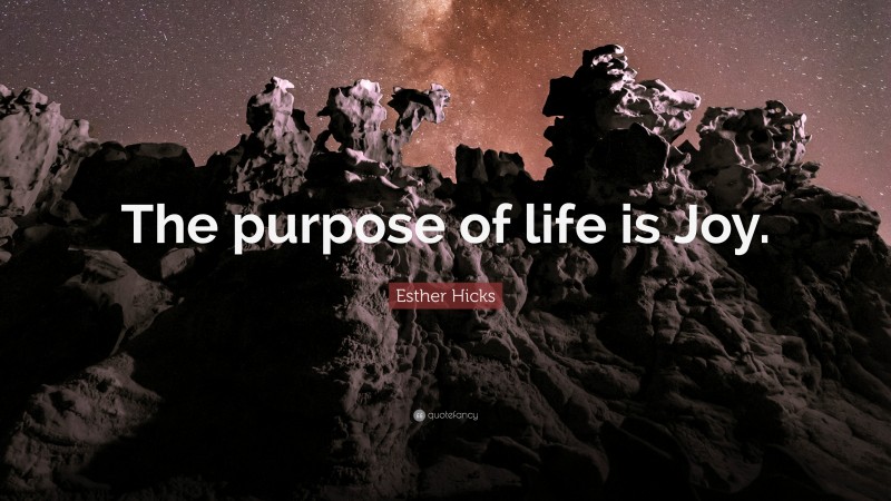 Esther Hicks Quote: “The purpose of life is Joy.”