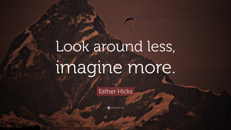 Esther Hicks Quote: “Look around less, imagine more.”