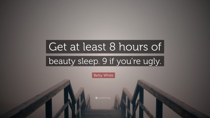 Betty White Quote: “Get at least 8 hours of beauty sleep. 9 if you’re ugly.”