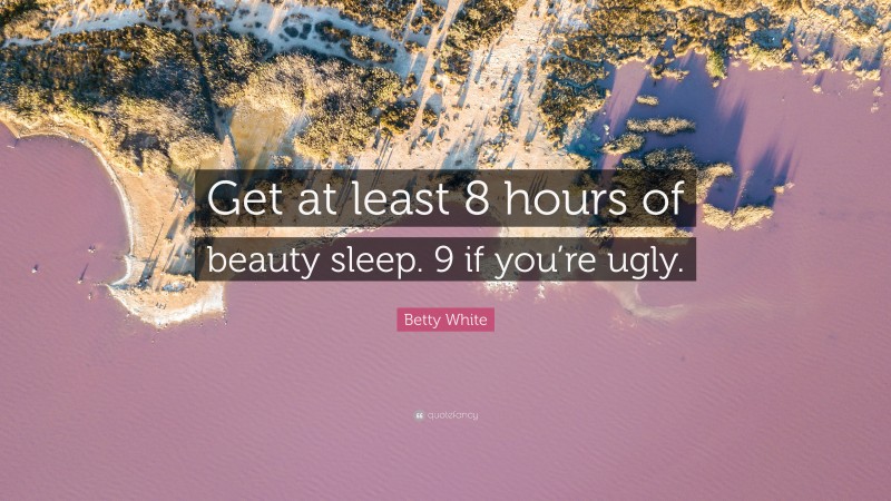 Betty White Quote: “Get at least 8 hours of beauty sleep. 9 if you’re ugly.”