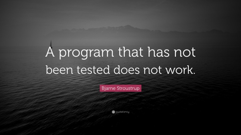 Bjarne Stroustrup Quote: “A program that has not been tested does not work.”