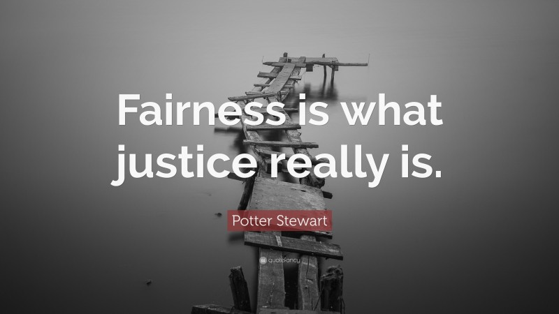 Potter Stewart Quote: “Fairness is what justice really is.”