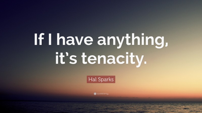 Hal Sparks Quote: “If I have anything, it’s tenacity.”