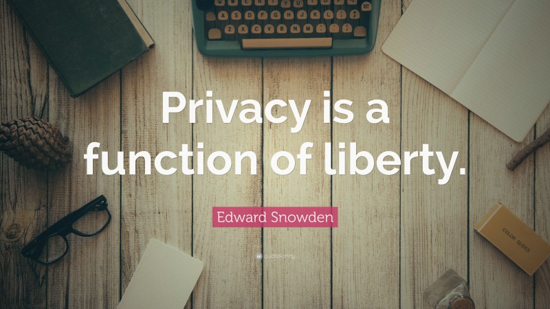 Edward Snowden Quote: “Privacy is a function of liberty.”