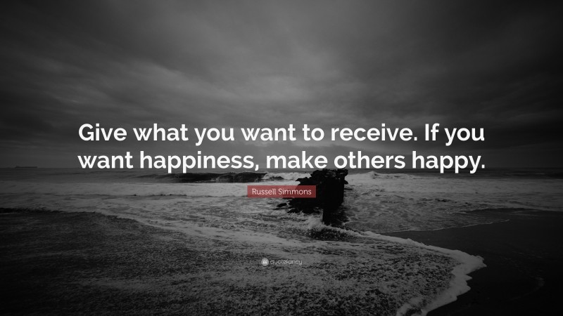Russell Simmons Quote: “Give what you want to receive. If you want happiness, make others happy.”