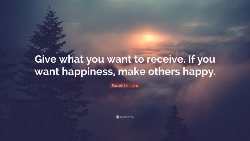 Russell Simmons Quote: “Give what you want to receive. If you want happiness, make others happy.”