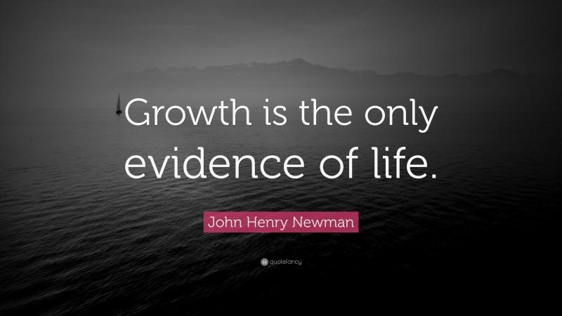 John Henry Newman Quote: “Growth is the only evidence of life.”