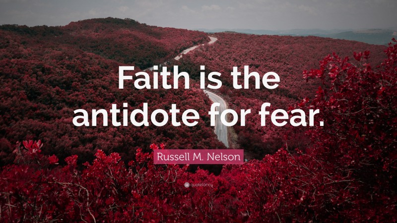 Russell M. Nelson Quote: “Faith is the antidote for fear.”
