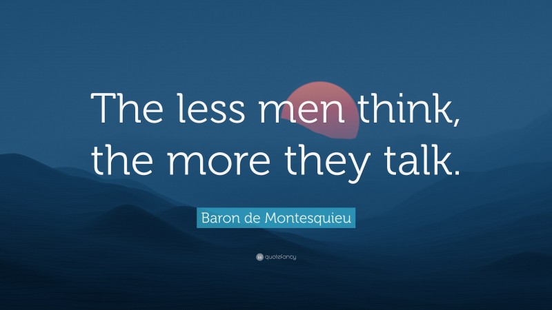 Baron de Montesquieu Quote: “The less men think, the more they talk.”