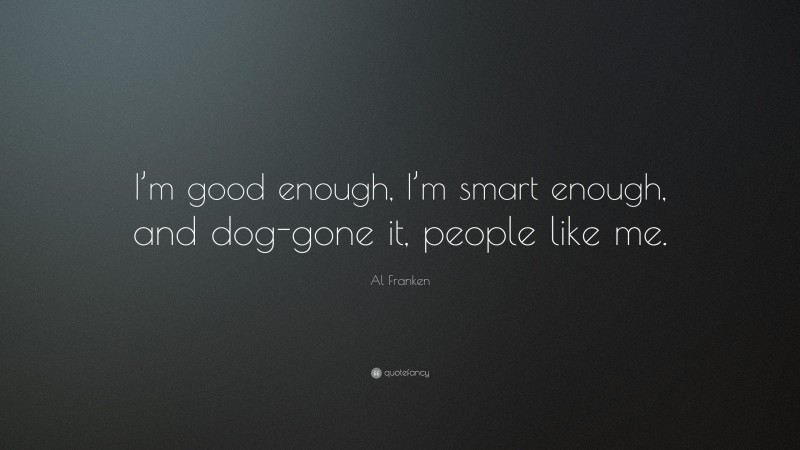 Al Franken Quote: “I’m good enough, I’m smart enough, and dog-gone it, people like me.”