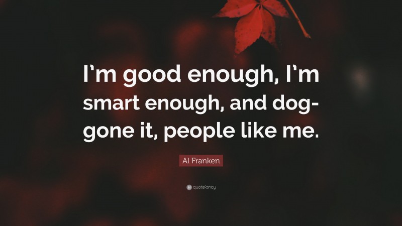 Al Franken Quote: “I’m good enough, I’m smart enough, and dog-gone it, people like me.”