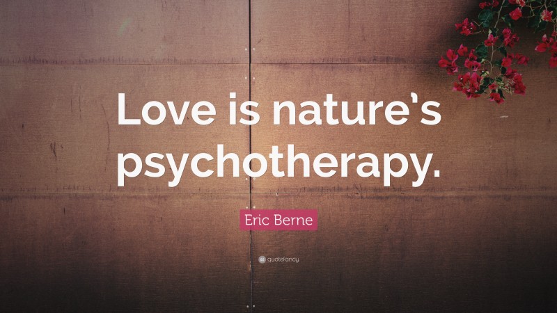 Eric Berne Quote: “Love is nature’s psychotherapy.”