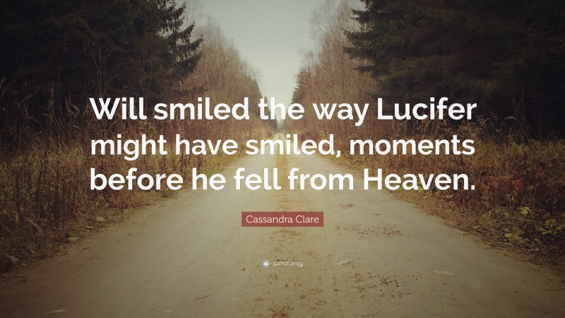 Cassandra Clare Quote: “Will smiled the way Lucifer might have smiled, moments before he fell from Heaven.”