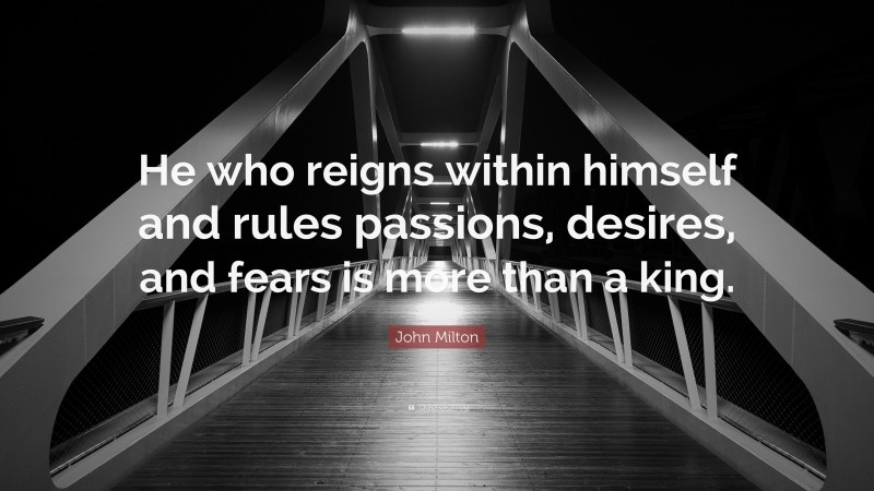 John Milton Quote: “He who reigns within himself and rules passions, desires, and fears is more than a king.”