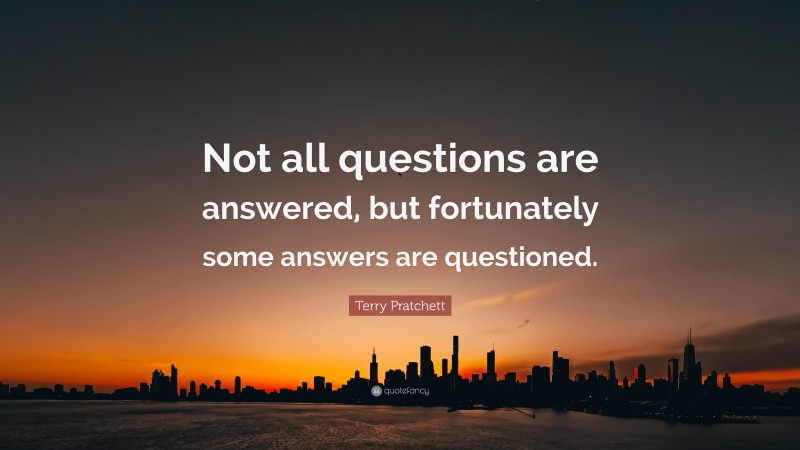 Terry Pratchett Quote: “Not all questions are answered, but fortunately some answers are questioned.”