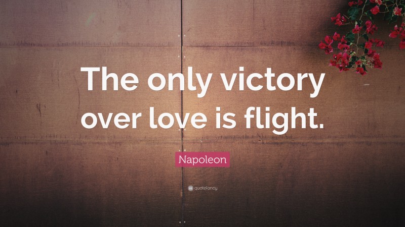 Napoleon Quote: “The only victory over love is flight.”