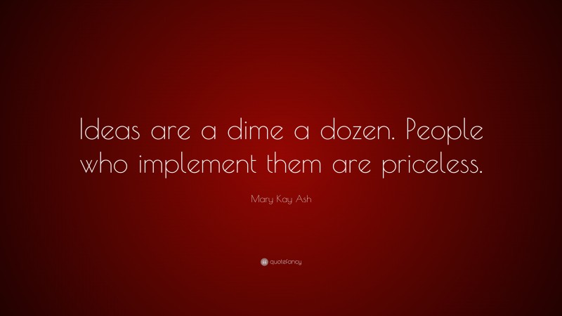 Mary Kay Ash Quote: “Ideas are a dime a dozen. People who implement them are priceless.”