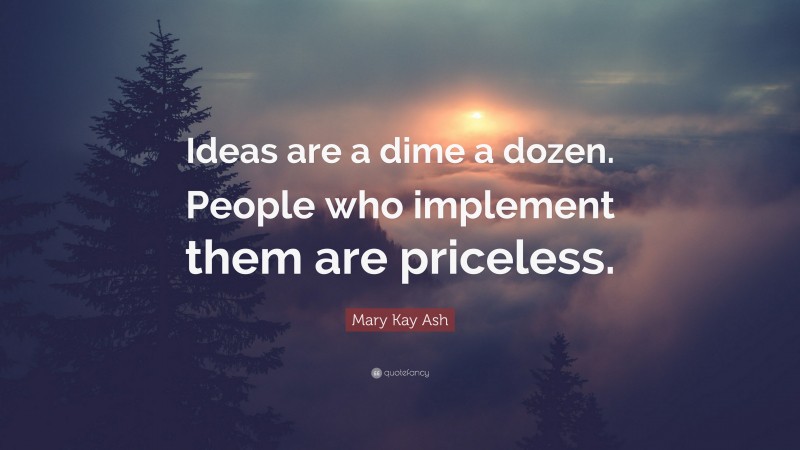 Mary Kay Ash Quote: “Ideas are a dime a dozen. People who implement them are priceless.”