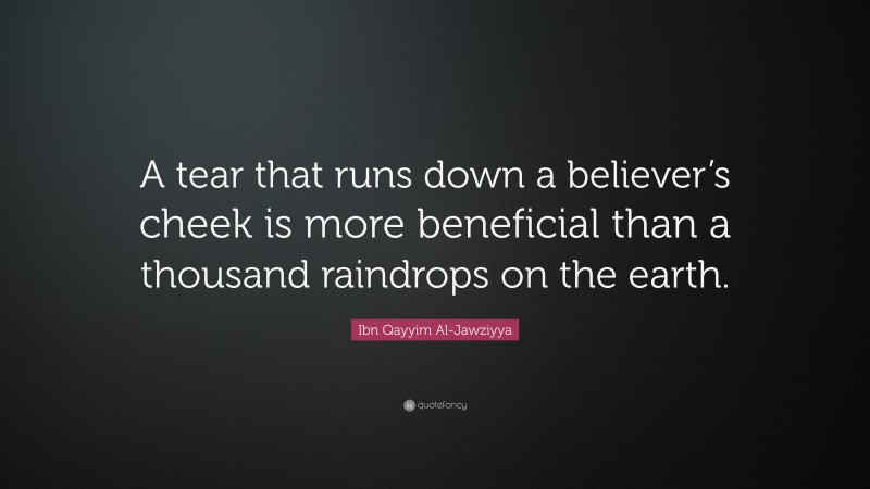 Ibn Qayyim Al-Jawziyya Quote: “A tear that runs down a believer’s cheek is more beneficial than a thousand raindrops on the earth.”