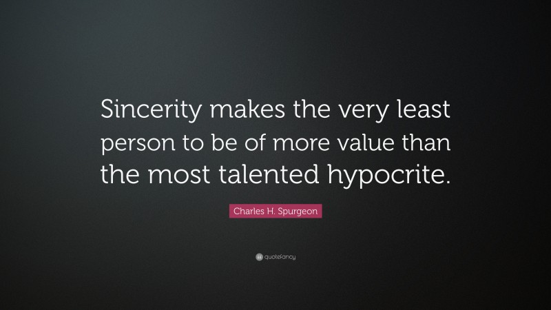 Charles H. Spurgeon Quote: “Sincerity makes the very least person to be of more value than the most talented hypocrite.”