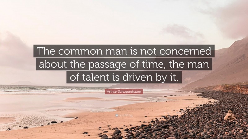 Arthur Schopenhauer Quote: “The common man is not concerned about the passage of time, the man of talent is driven by it.”