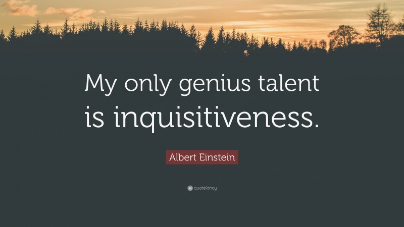 Albert Einstein Quote: “My only genius talent is inquisitiveness.”