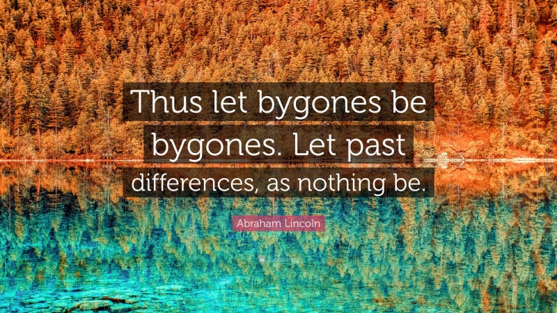 Abraham Lincoln Quote: “Thus let bygones be bygones. Let past differences, as nothing be.”