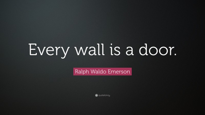Ralph Waldo Emerson Quote: “Every wall is a door.”