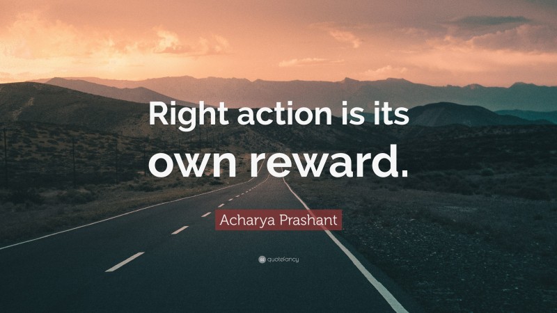 Acharya Prashant Quote: “Right action is its own reward.”