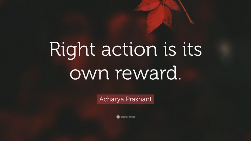 Acharya Prashant Quote: “Right action is its own reward.”