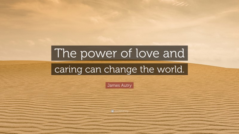 James Autry Quote: “The power of love and caring can change the world.”