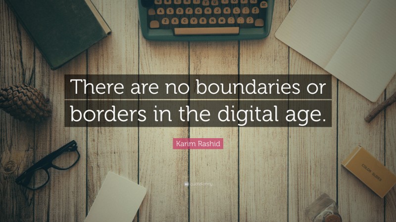 Karim Rashid Quote: “There are no boundaries or borders in the digital age.”