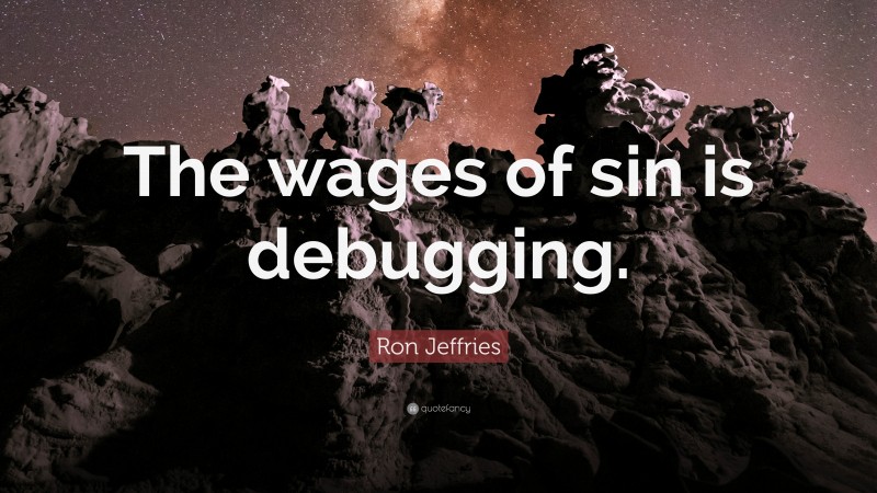 Ron Jeffries Quote: “The wages of sin is debugging.”
