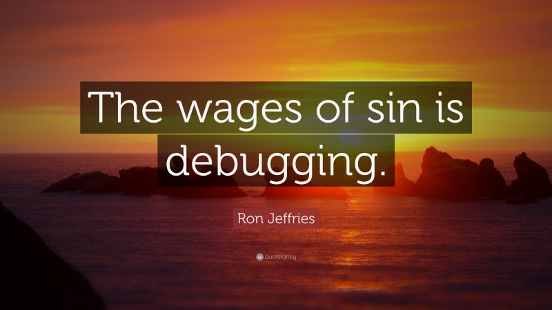Ron Jeffries Quote: “The wages of sin is debugging.”