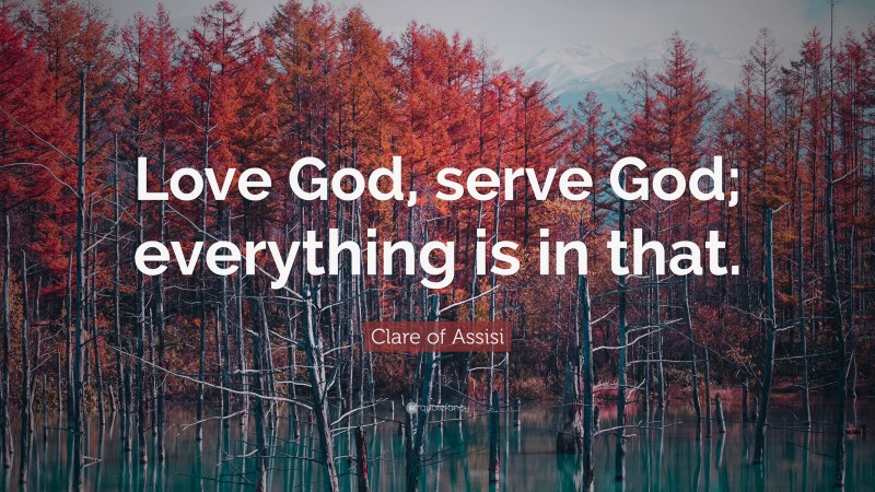 Clare of Assisi Quote: “Love God, serve God; everything is in that.”