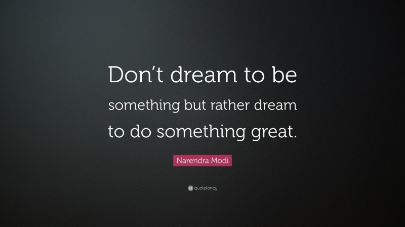Narendra Modi Quote: “Don’t dream to be something but rather dream to do something great.”