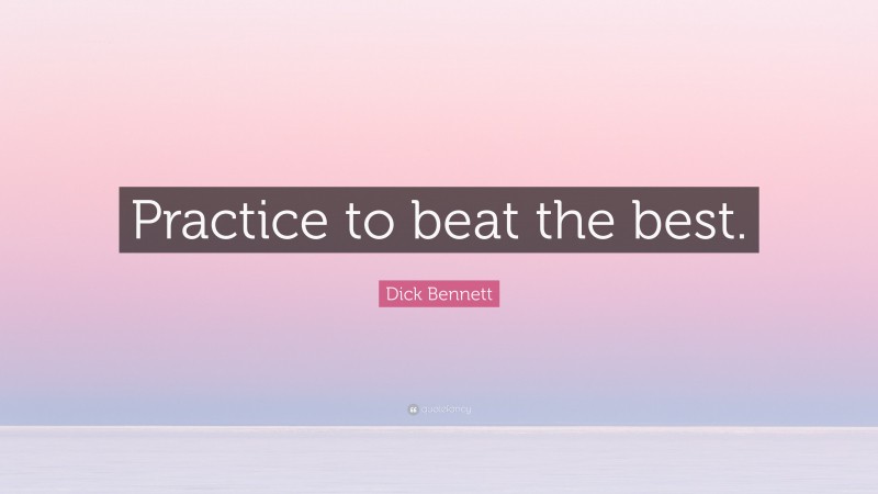 Dick Bennett Quote: “Practice to beat the best.”